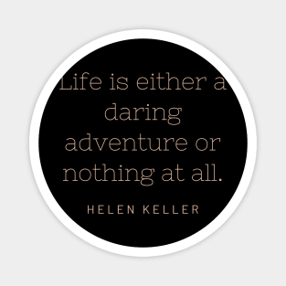 "Life is either a daring adventure or nothing at all." - Helen Keller Magnet